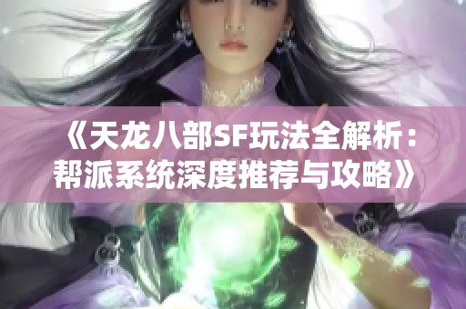 《天龙八部SF玩法全解析：帮派系统深度推荐与攻略》
