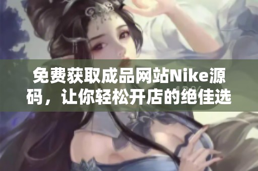 免费获取成品网站Nike源码，让你轻松开店的绝佳选择