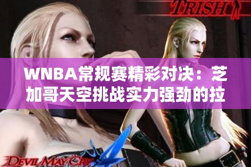 WNBA常规赛精彩对决：芝加哥天空挑战实力强劲的拉斯维加斯王牌