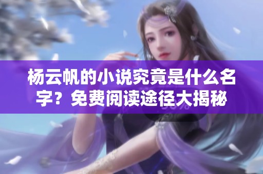 杨云帆的小说究竟是什么名字？免费阅读途径大揭秘