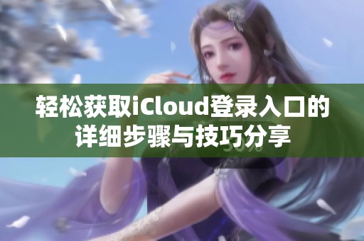 轻松获取iCloud登录入口的详细步骤与技巧分享