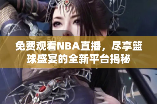 免费观看NBA直播，尽享篮球盛宴的全新平台揭秘