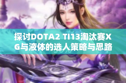 探讨DOTA2 TI13淘汰赛XG与液体的选人策略与思路分析