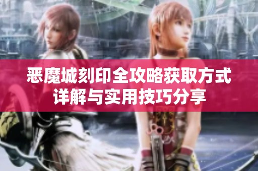 恶魔城刻印全攻略获取方式详解与实用技巧分享