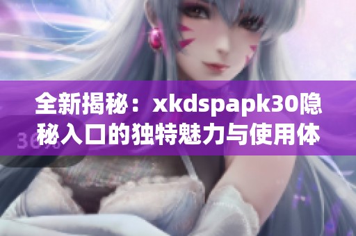 全新揭秘：xkdspapk30隐秘入口的独特魅力与使用体验