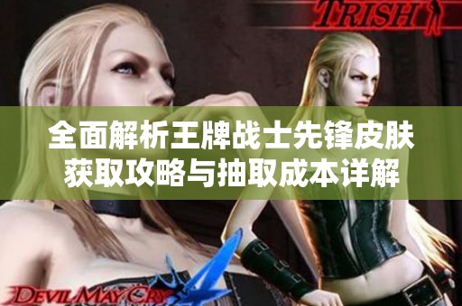 全面解析王牌战士先锋皮肤获取攻略与抽取成本详解