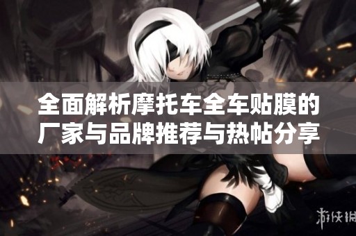全面解析摩托车全车贴膜的厂家与品牌推荐与热帖分享