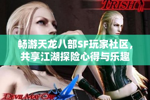 畅游天龙八部SF玩家社区，共享江湖探险心得与乐趣
