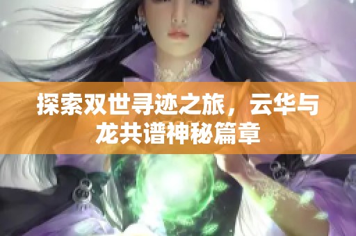 探索双世寻迹之旅，云华与龙共谱神秘篇章