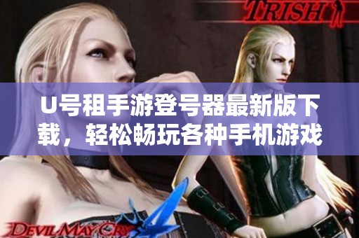 U号租手游登号器最新版下载，轻松畅玩各种手机游戏
