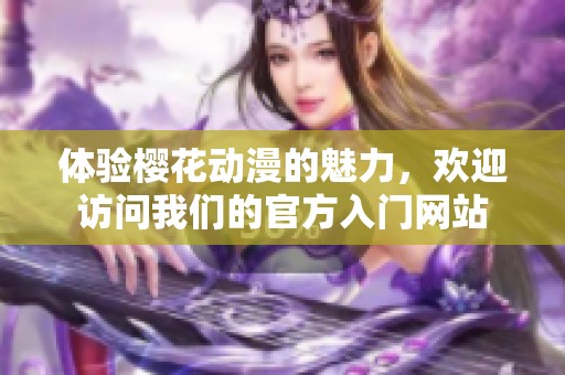 体验樱花动漫的魅力，欢迎访问我们的官方入门网站