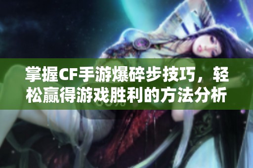 掌握CF手游爆碎步技巧，轻松赢得游戏胜利的方法分析