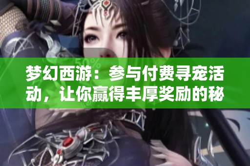 梦幻西游：参与付费寻宠活动，让你赢得丰厚奖励的秘诀揭秘