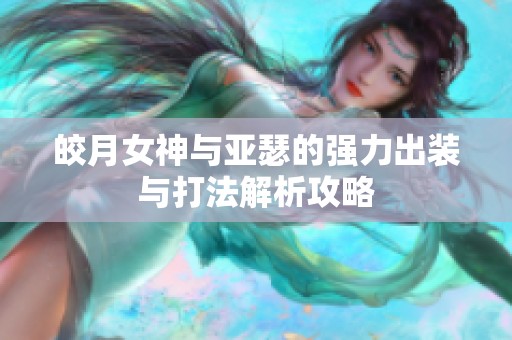 皎月女神与亚瑟的强力出装与打法解析攻略