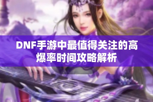 DNF手游中最值得关注的高爆率时间攻略解析