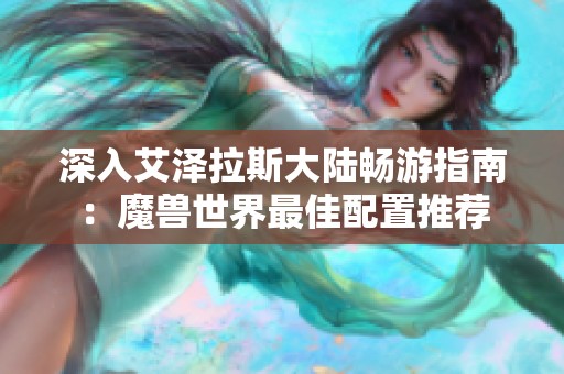 深入艾泽拉斯大陆畅游指南：魔兽世界最佳配置推荐