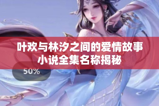 叶欢与林汐之间的爱情故事小说全集名称揭秘