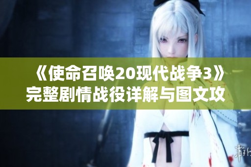 《使命召唤20现代战争3》完整剧情战役详解与图文攻略分享