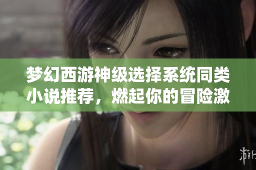 梦幻西游神级选择系统同类小说推荐，燃起你的冒险激情