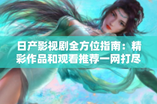 日产影视剧全方位指南：精彩作品和观看推荐一网打尽