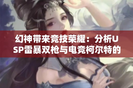 幻神带来竞技荣耀：分析USP雷暴双枪与电竞柯尔特的魅力