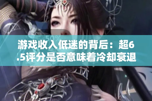 游戏收入低迷的背后：超6.5评分是否意味着冷却衰退？