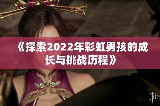 《探索2022年彩虹男孩的成长与挑战历程》