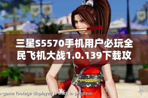 三星S5570手机用户必玩全民飞机大战1.0.139下载攻略