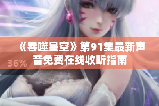 《吞噬星空》第91集最新声音免费在线收听指南