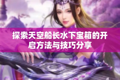 探索天空船长水下宝箱的开启方法与技巧分享