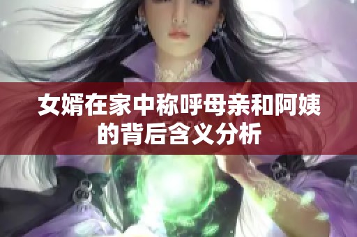 女婿在家中称呼母亲和阿姨的背后含义分析