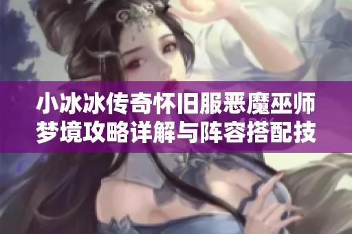 小冰冰传奇怀旧服恶魔巫师梦境攻略详解与阵容搭配技巧分享