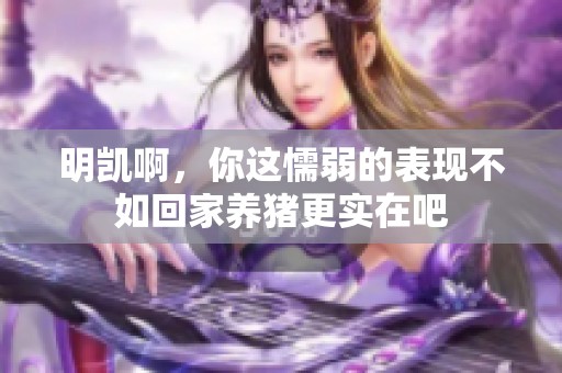 明凯啊，你这懦弱的表现不如回家养猪更实在吧
