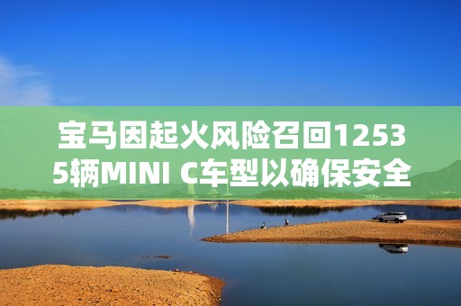 宝马因起火风险召回12535辆MINI C车型以确保安全