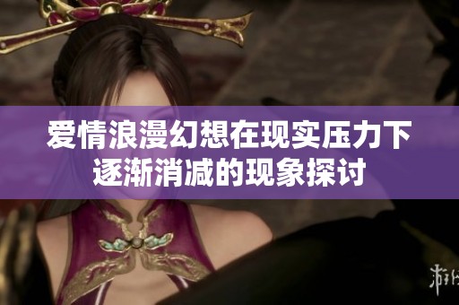 爱情浪漫幻想在现实压力下逐渐消减的现象探讨