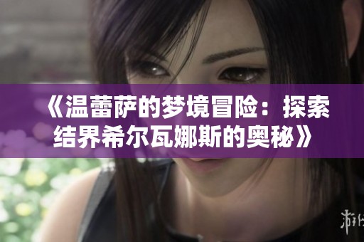 《温蕾萨的梦境冒险：探索结界希尔瓦娜斯的奥秘》