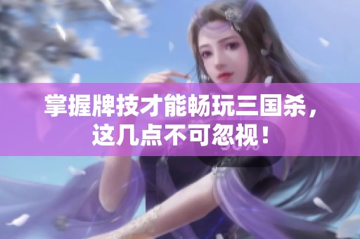掌握牌技才能畅玩三国杀，这几点不可忽视！