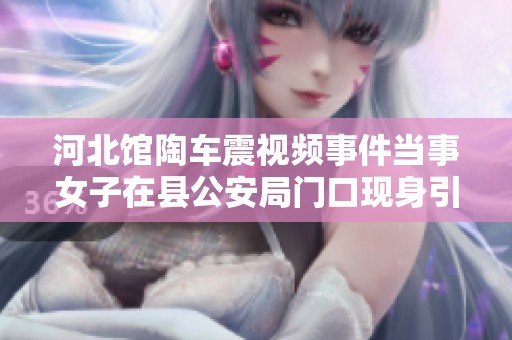 河北馆陶车震视频事件当事女子在县公安局门口现身引关注
