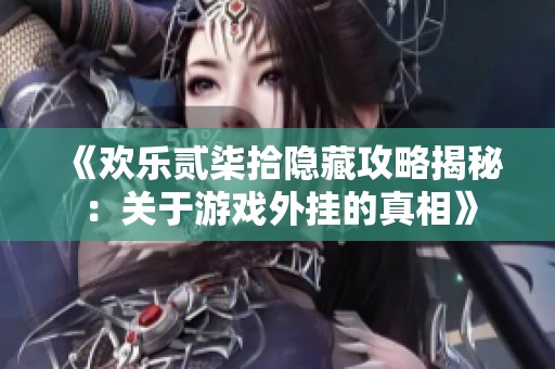 《欢乐贰柒拾隐藏攻略揭秘：关于游戏外挂的真相》