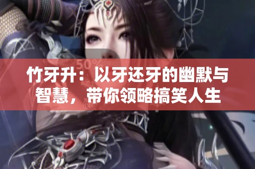 竹牙升：以牙还牙的幽默与智慧，带你领略搞笑人生