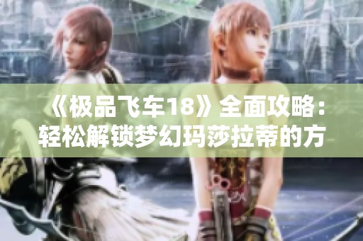 《极品飞车18》全面攻略：轻松解锁梦幻玛莎拉蒂的方法揭秘