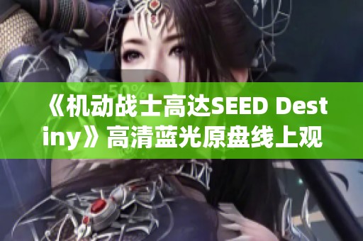 《机动战士高达SEED Destiny》高清蓝光原盘线上观影方式介绍