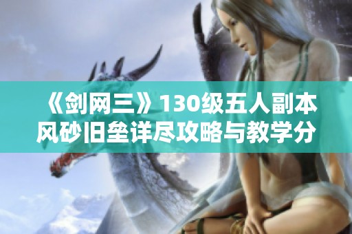 《剑网三》130级五人副本风砂旧垒详尽攻略与教学分享