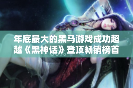 年底最大的黑马游戏成功超越《黑神话》登顶畅销榜首