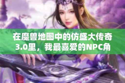 在魔兽地图中的仿盛大传奇3.0里，我最喜爱的NPC角色与故事解析