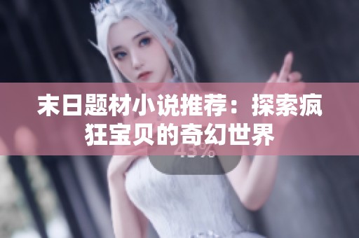 末日题材小说推荐：探索疯狂宝贝的奇幻世界