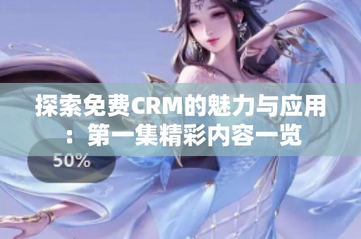 探索免费CRM的魅力与应用：第一集精彩内容一览