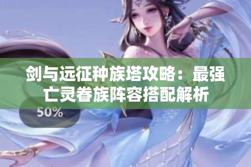 剑与远征种族塔攻略：最强亡灵眷族阵容搭配解析