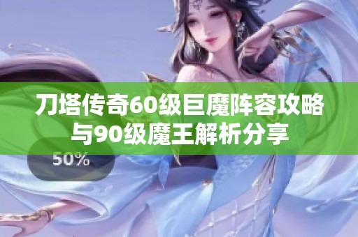刀塔传奇60级巨魔阵容攻略与90级魔王解析分享