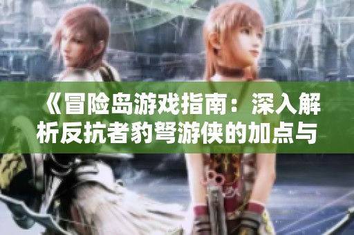 《冒险岛游戏指南：深入解析反抗者豹弩游侠的加点与玩法攻略》